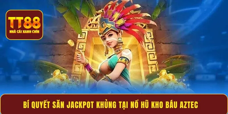 Bí quyết săn Jackpot khủng tại Nổ Hũ Kho Báu Aztec