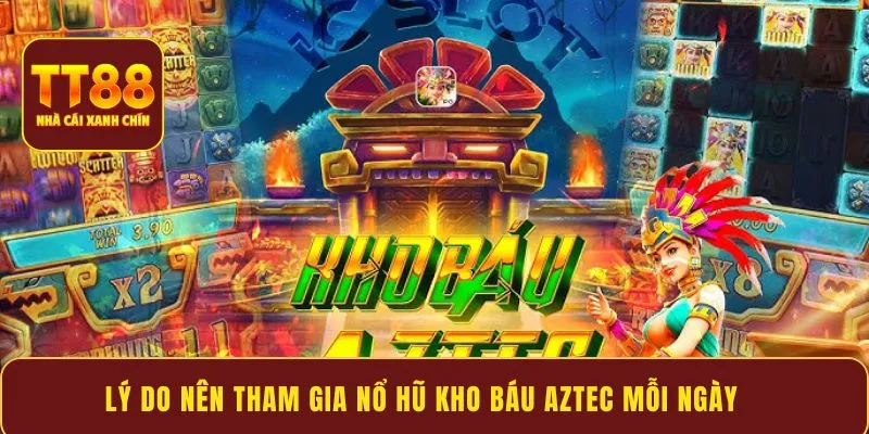 Lý do nên tham gia Nổ Hũ Kho Báu Aztec mỗi ngày